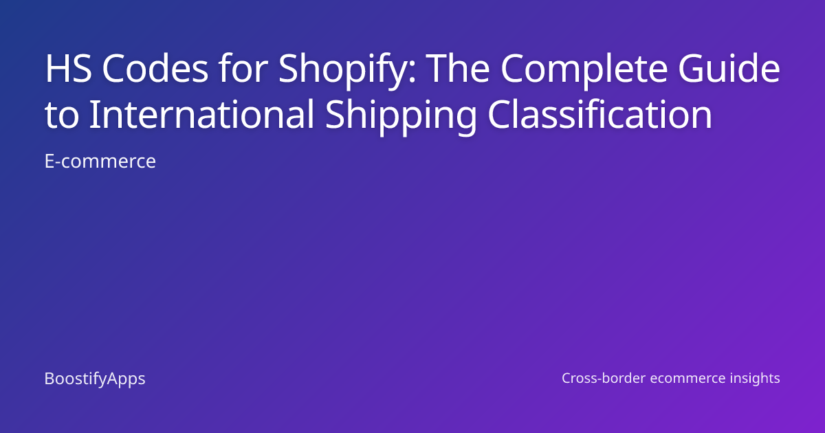 HS Codes for Shopify: The Complete Guide to International Shipping Classification